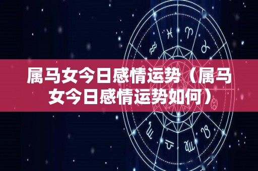 属马女今日感情运势（属马女今日感情运势如何）