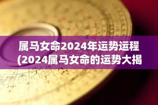 属马女命2024年运势运程(2024属马女命的运势大揭秘！)