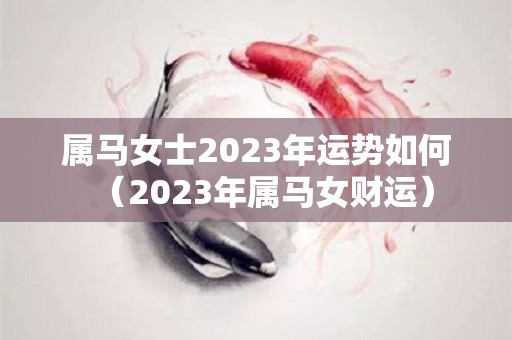 属马女士2023年运势如何（2023年属马女财运）