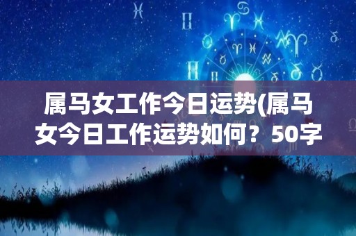 属马女工作今日运势(属马女今日工作运势如何？50字以内)