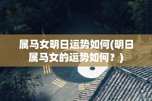 属马女明日运势如何(明日属马女的运势如何？)