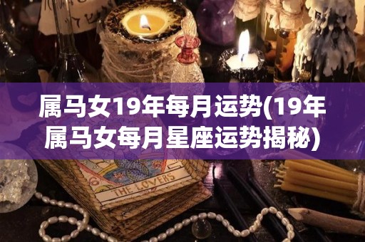 属马女19年每月运势(19年属马女每月星座运势揭秘)