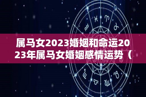 属马女2023婚姻和命运2023年属马女婚姻感情运势（属马人2023年的感情运势）