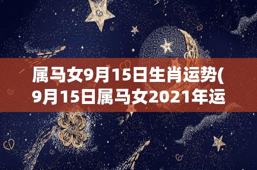 属马女9月15日生肖运势(9月15日属马女2021年运势详解)