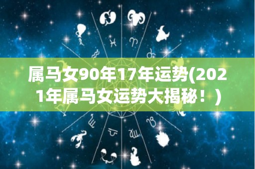 属马女90年17年运势(2021年属马女运势大揭秘！)