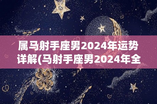 属马射手座男2024年运势详解(马射手座男2024年全面扬帆，运势飙升)