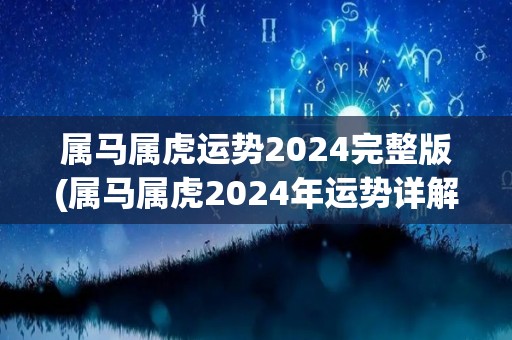 属马属虎运势2024完整版(属马属虎2024年运势详解)