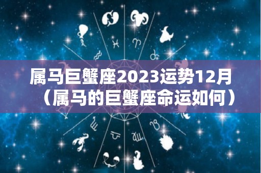 属马巨蟹座2023运势12月（属马的巨蟹座命运如何）