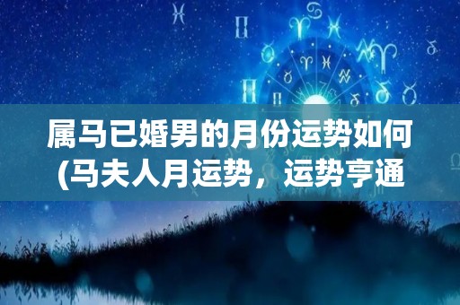 属马已婚男的月份运势如何(马夫人月运势，运势亨通，有机会获得贵人相助。)