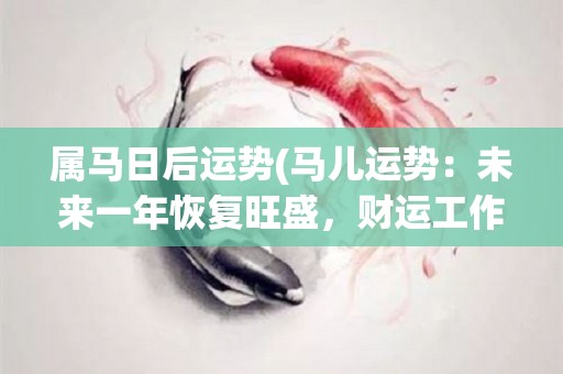 属马日后运势(马儿运势：未来一年恢复旺盛，财运工作皆顺遂)