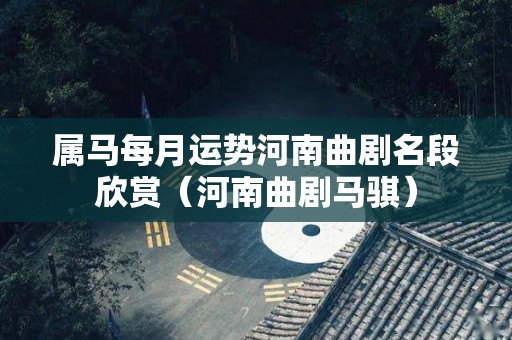 属马每月运势河南曲剧名段欣赏（河南曲剧马骐）