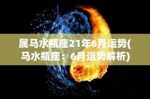 属马水瓶座21年6月运势(马水瓶座：6月运势解析)