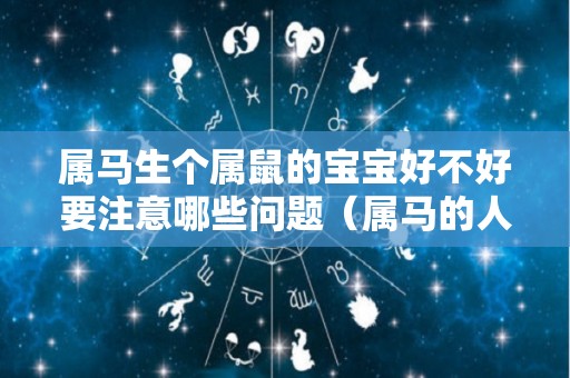属马生个属鼠的宝宝好不好要注意哪些问题（属马的人生个属鼠的孩子能合得来吗）