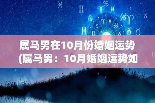 属马男在10月份婚姻运势(属马男：10月婚姻运势如何？这里有最新预测！)
