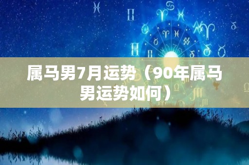 属马男7月运势（90年属马男运势如何）