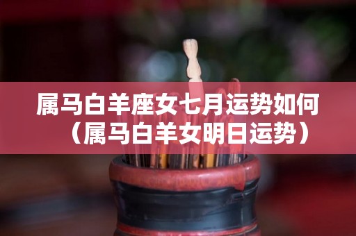 属马白羊座女七月运势如何（属马白羊女明日运势）