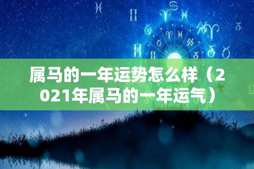属马的一年运势怎么样（2021年属马的一年运气）