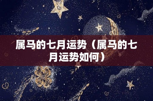 属马的七月运势（属马的七月运势如何）