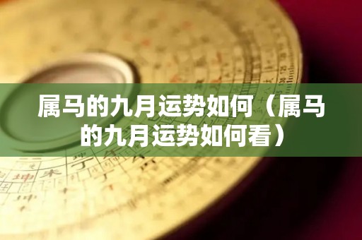 属马的九月运势如何（属马的九月运势如何看）