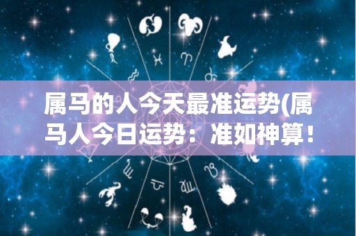 属马的人今天最准运势(属马人今日运势：准如神算！)