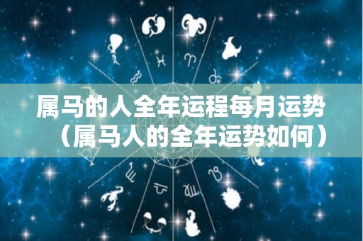属马的人全年运程每月运势（属马人的全年运势如何）