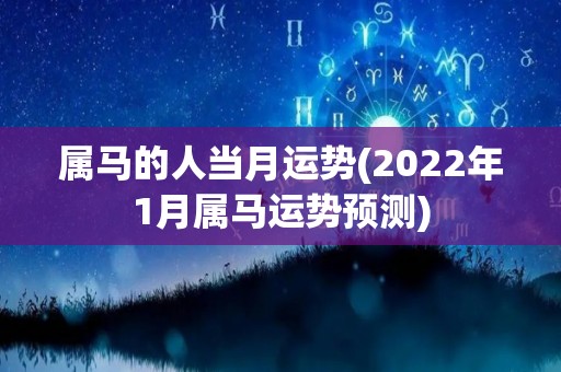 属马的人当月运势(2022年1月属马运势预测)