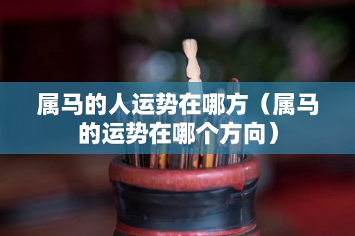 属马的人运势在哪方（属马的运势在哪个方向）