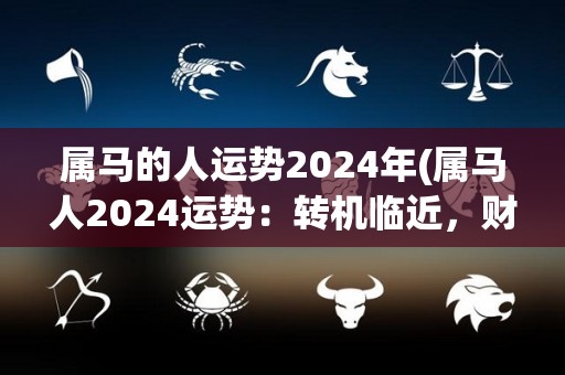 属马的人运势2024年(属马人2024运势：转机临近，财运持续上扬！)
