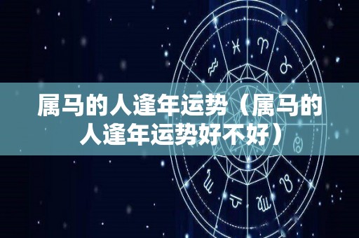 属马的人逢年运势（属马的人逢年运势好不好）