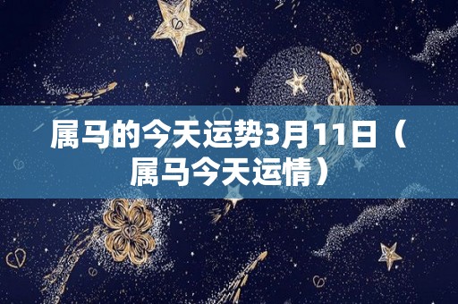 属马的今天运势3月11日（属马今天运情）