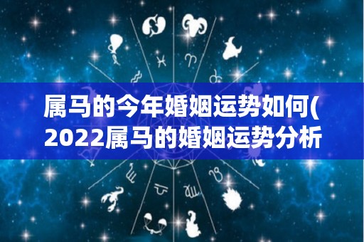 属马的今年婚姻运势如何(2022属马的婚姻运势分析：顺风顺水，爱情甜蜜多姿。)