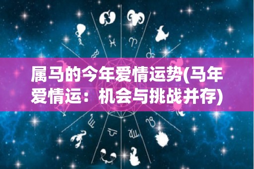 属马的今年爱情运势(马年爱情运：机会与挑战并存)