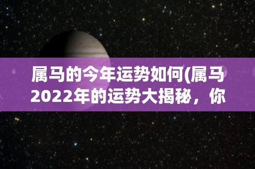 属马的今年运势如何(属马2022年的运势大揭秘，你最想知道的就在这里！)