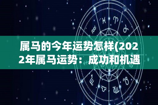 属马的今年运势怎样(2022年属马运势：成功和机遇并存)