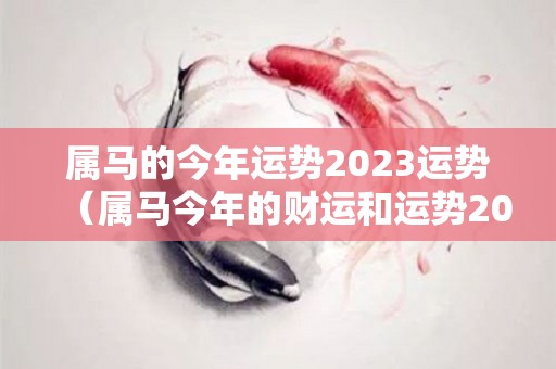 属马的今年运势2023运势（属马今年的财运和运势2023）