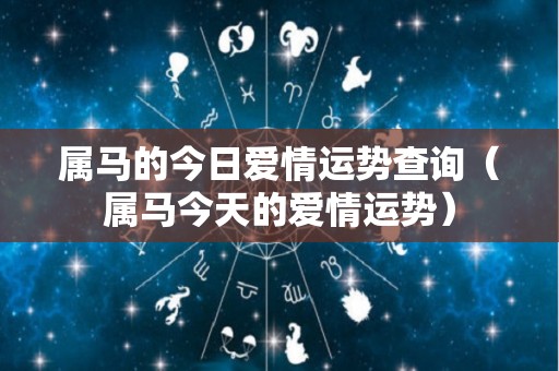 属马的今日爱情运势查询（属马今天的爱情运势）