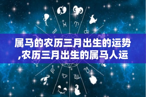 属马的农历三月出生的运势,农历三月出生的属马人运势如何