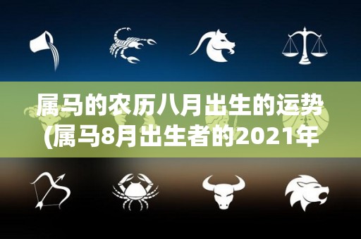 属马的农历八月出生的运势(属马8月出生者的2021年运势)