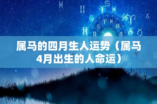 属马的四月生人运势（属马4月出生的人命运）
