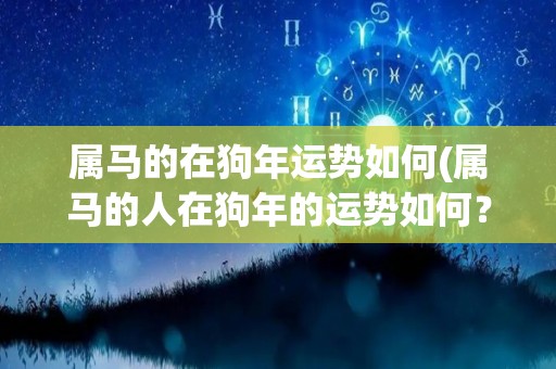 属马的在狗年运势如何(属马的人在狗年的运势如何？)