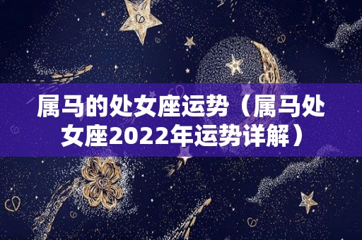 属马的处女座运势（属马处女座2022年运势详解）