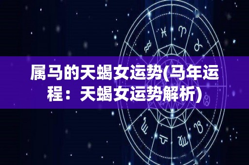 属马的天蝎女运势(马年运程：天蝎女运势解析)