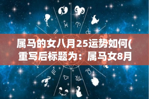 属马的女八月25运势如何(重写后标题为：属马女8月25日运势解析)