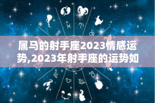 属马的射手座2023情感运势,2023年射手座的运势如何
