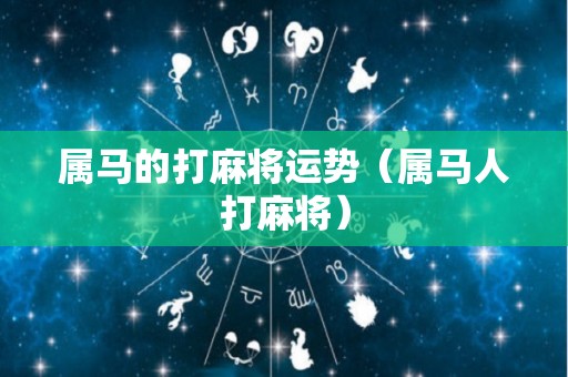 属马的打麻将运势（属马人打麻将）