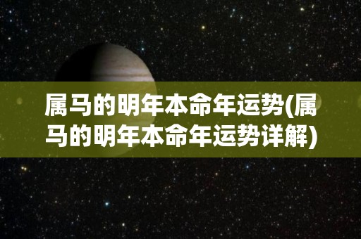 属马的明年本命年运势(属马的明年本命年运势详解)