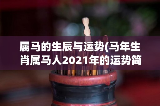 属马的生辰与运势(马年生肖属马人2021年的运势简析)