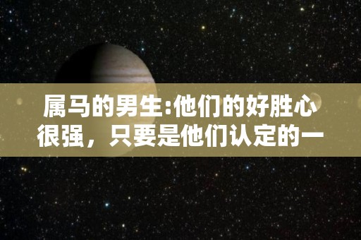 属马的男生:他们的好胜心很强，只要是他们认定的一件事