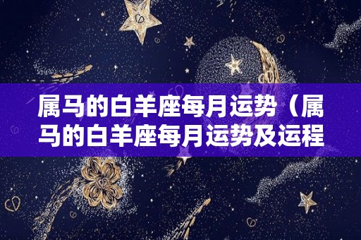 属马的白羊座每月运势（属马的白羊座每月运势及运程）