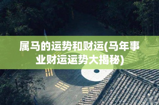 属马的运势和财运(马年事业财运运势大揭秘)